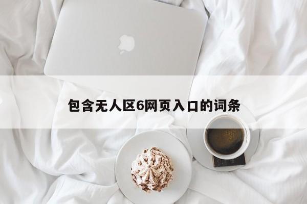 包含无人区6网页入口的词条