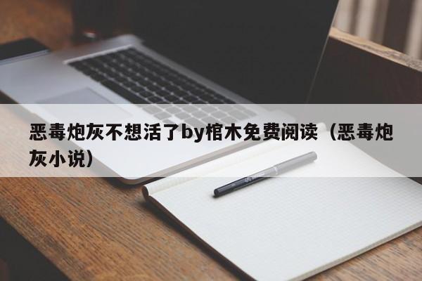 恶毒炮灰不想活了by棺木免费阅读(恶毒炮灰小说)