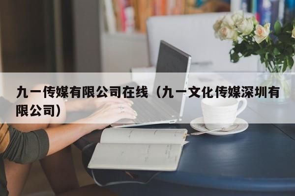 九一传媒有限公司在线(九一文化传媒深圳有限公司)