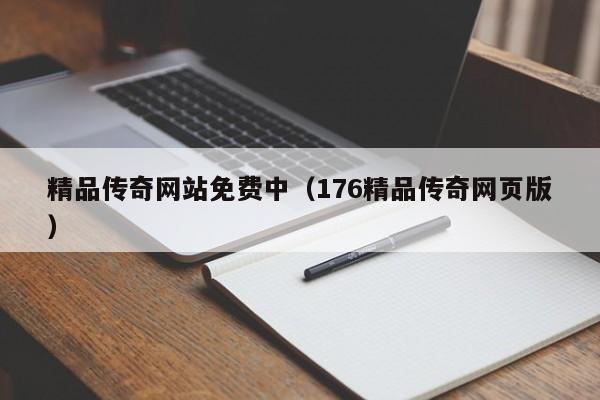 精品传奇网站免费中(176精品传奇网页版)