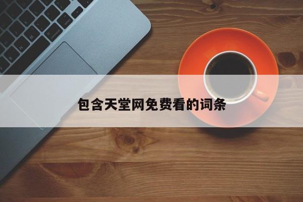 包含天堂网免费看的词条
