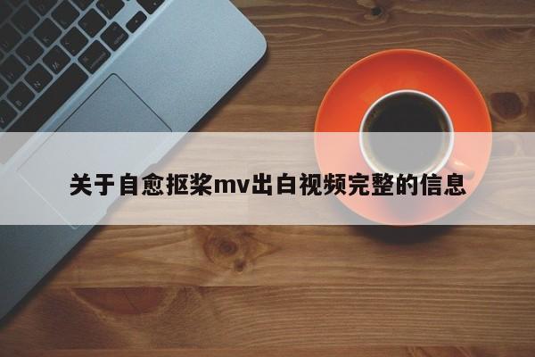 关于自愈抠桨mv出白视频完整的信息
