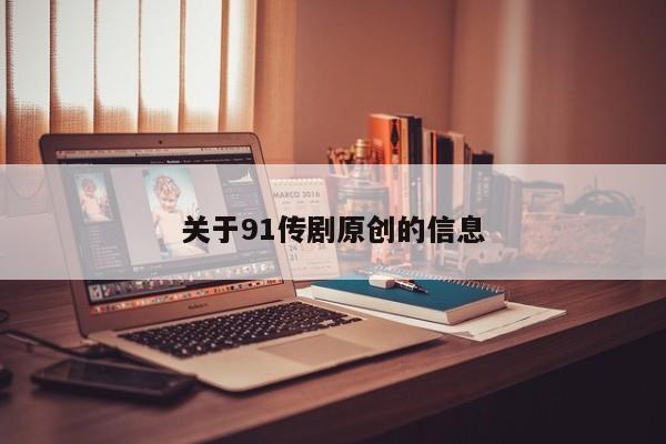 关于91传剧原创的信息