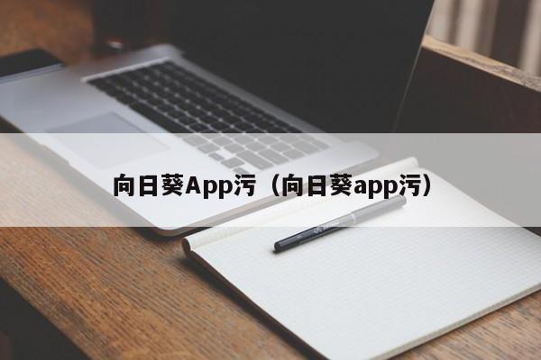 向日葵App污(向日葵app污)