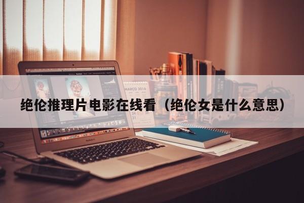 绝伦推理片电影在线看(绝伦女是什么意思)