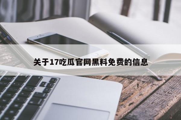 关于17吃瓜官网黑料免费的信息