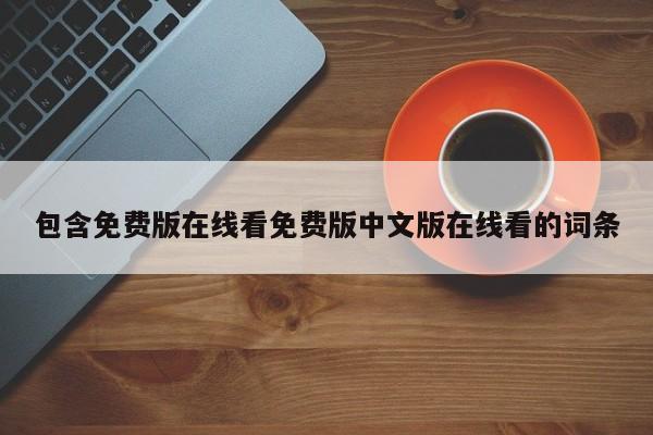 包含免费版在线看免费版中文版在线看的词条