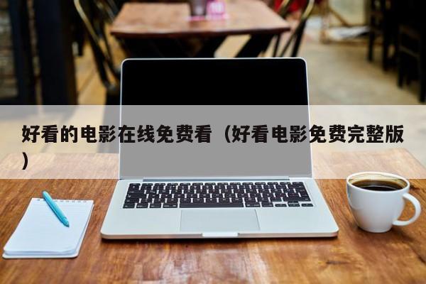 好看的电影在线免费看(好看电影免费完整版)