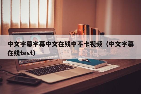 中文字幕字幕中文在线中不卡视频(中文字幕在线test)