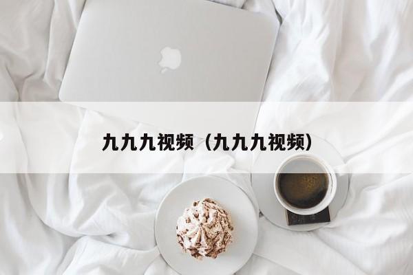 九九九视频(九九九视频)