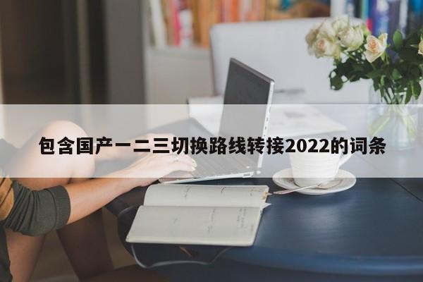 包含国产一二三切换路线转接2022的词条