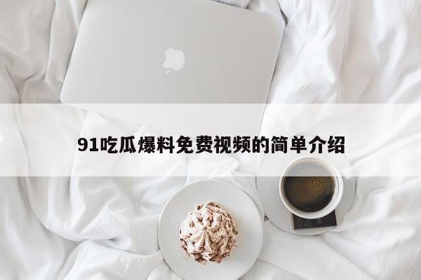 91吃瓜爆料免费视频的简单介绍