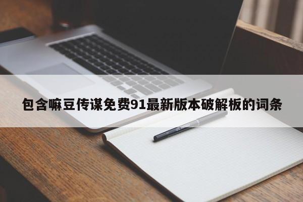 包含嘛豆传谋免费91最新版本破解板的词条